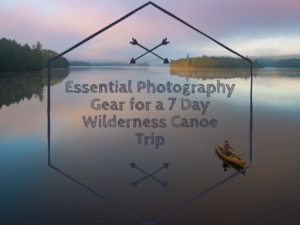 Essential Photography Gear for a 7 Day Wilderness Canoe Trip